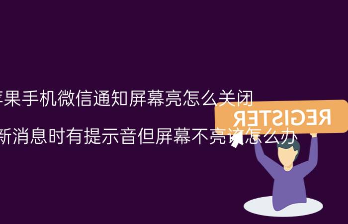 苹果手机微信通知屏幕亮怎么关闭 微信来新消息时有提示音但屏幕不亮该怎么办？